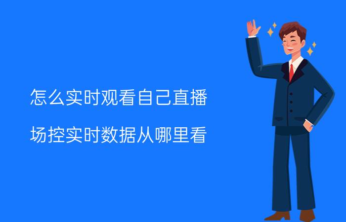 怎么实时观看自己直播 场控实时数据从哪里看？